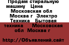 Продам стиральную машину › Цена ­ 4 000 - Московская обл., Москва г. Электро-Техника » Бытовая техника   . Московская обл.,Москва г.